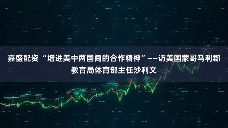 嘉盛配资 “增进美中两国间的合作精神”——访美国蒙哥马利郡教育局体育部主任沙利文