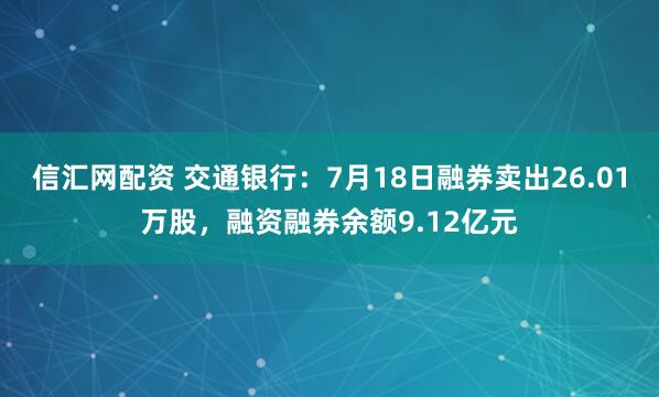 信汇网配资 交通银行：7月18日融券卖出26.01万股，融资融券余额9.12亿元