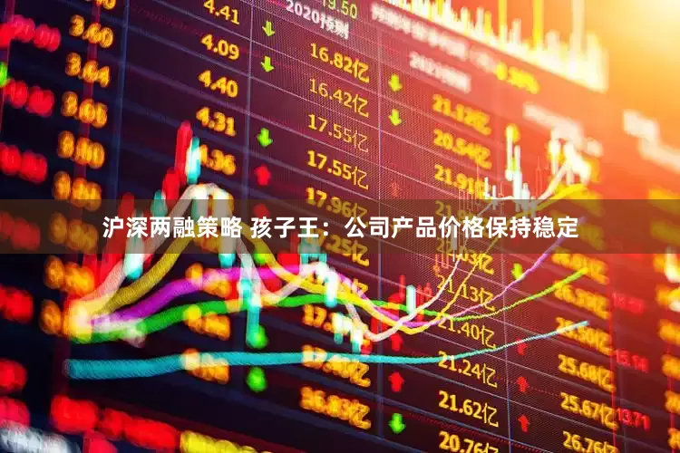 沪深两融策略 孩子王：公司产品价格保持稳定