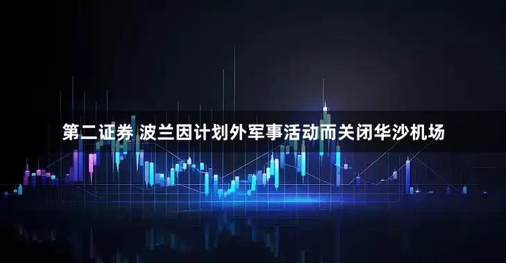 第二证券 波兰因计划外军事活动而关闭华沙机场