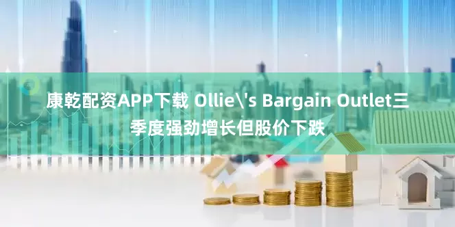 康乾配资APP下载 Ollie's Bargain Outlet三季度强劲增长但股价下跌