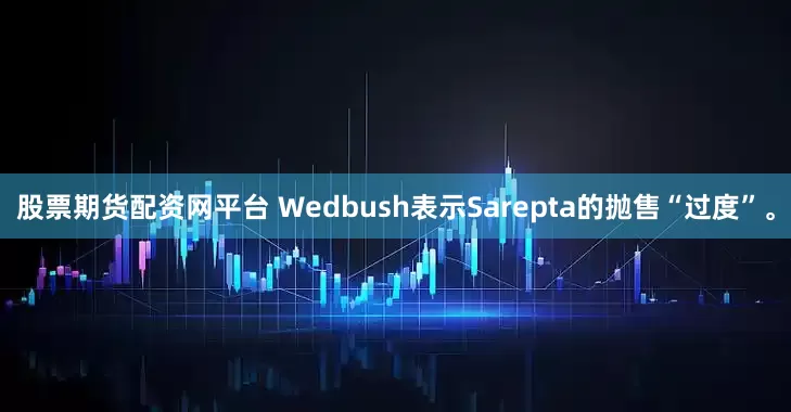 股票期货配资网平台 Wedbush表示Sarepta的抛售“过度”。
