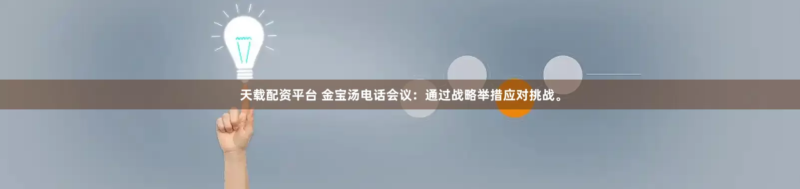 天载配资平台 金宝汤电话会议：通过战略举措应对挑战。